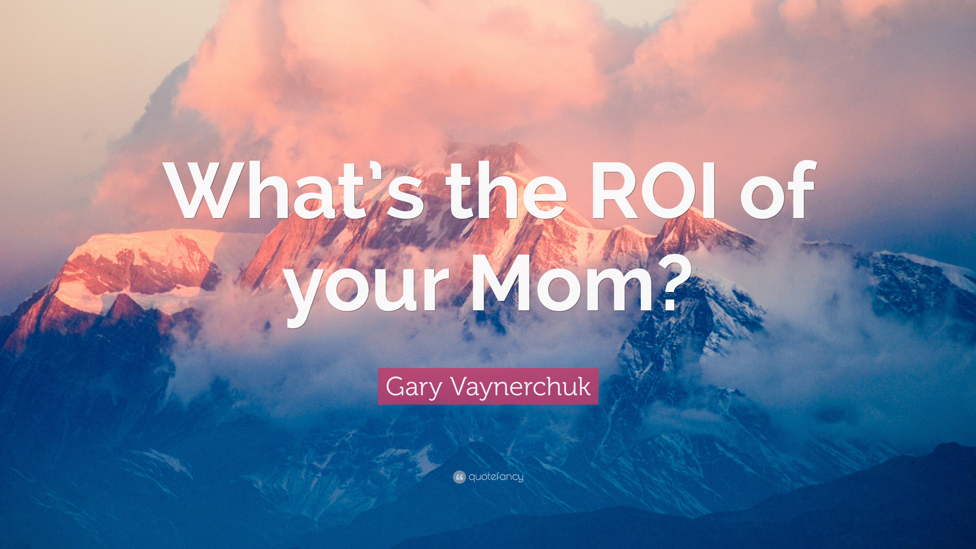 Gary Vaynerchuk Quote: “What's the ROI of your Mom?” 3840x2160